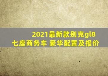 2021最新款别克gl8七座商务车 豪华配置及报价